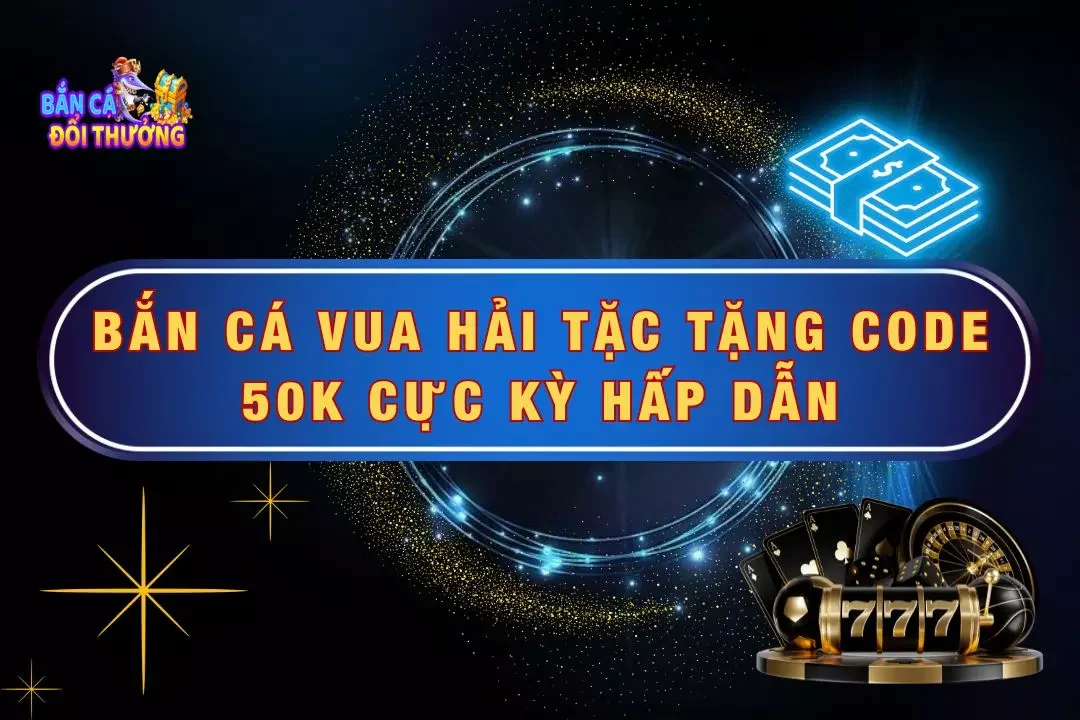 Bắn cá vua hải tặc tặng code 50k