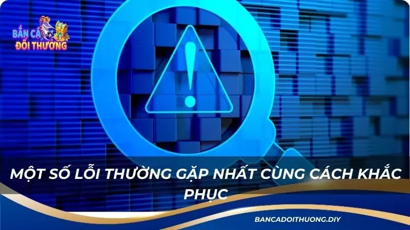 Một số lỗi thường gặp nhất cùng cách khắc phục siêu nhanh