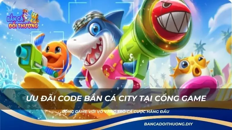 Ưu đãi code bắn cá city tại cổng game