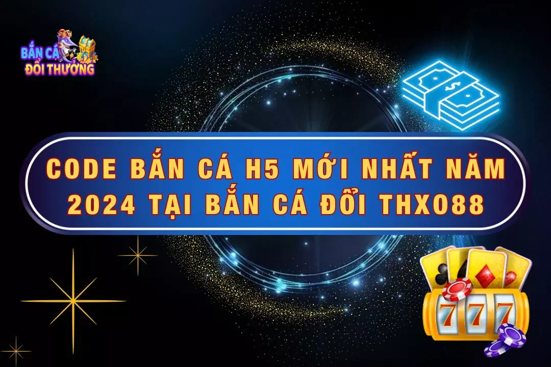 Code Bắn Cá H5 Mới Nhất Năm 2024 Tại Bắn Cá Đổi Thưởng