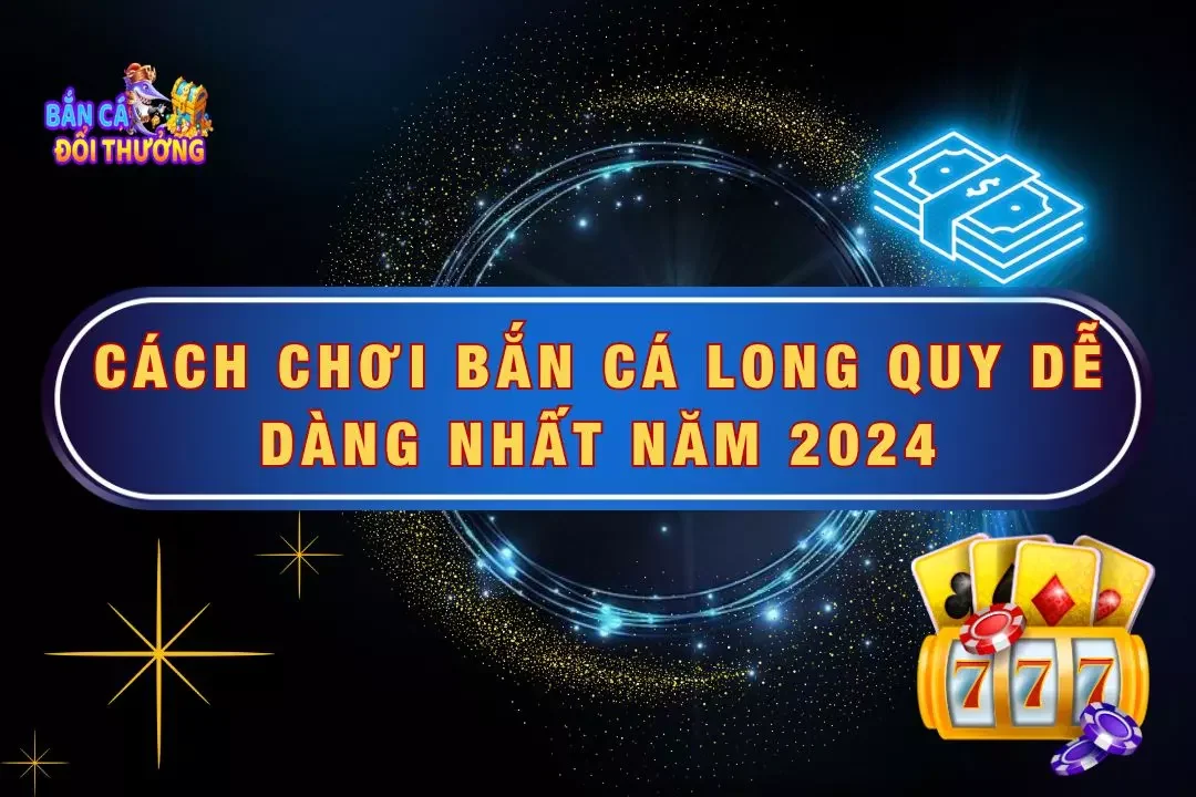 Cách Chơi Bắn Cá Long Quy Dễ Dàng Nhất Năm 2024