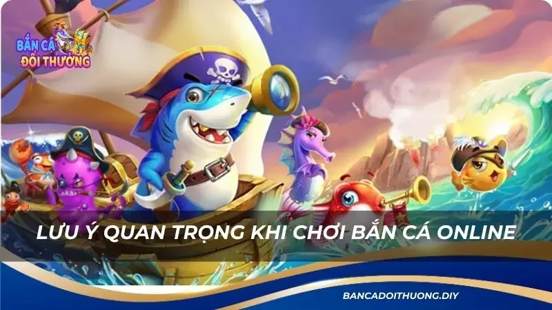 các chú ý quan trọng cần nắm khi tham gia bắn cá online 