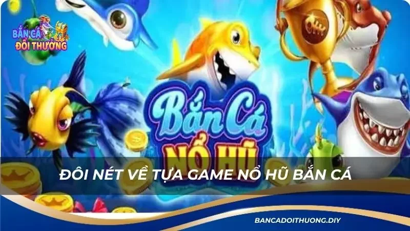 đôi nét về tựa game nổ hũ bắn cá