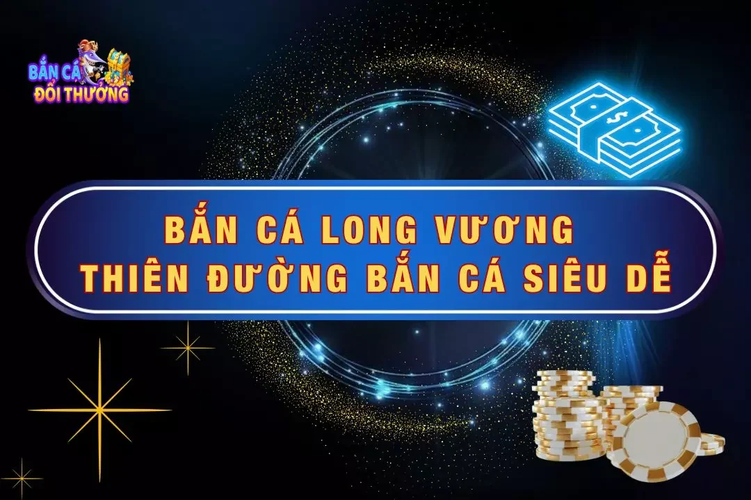 Bắn Cá Long Vương - Thiên Đường Bắn Cực Dễ, Lời Cực Lớn