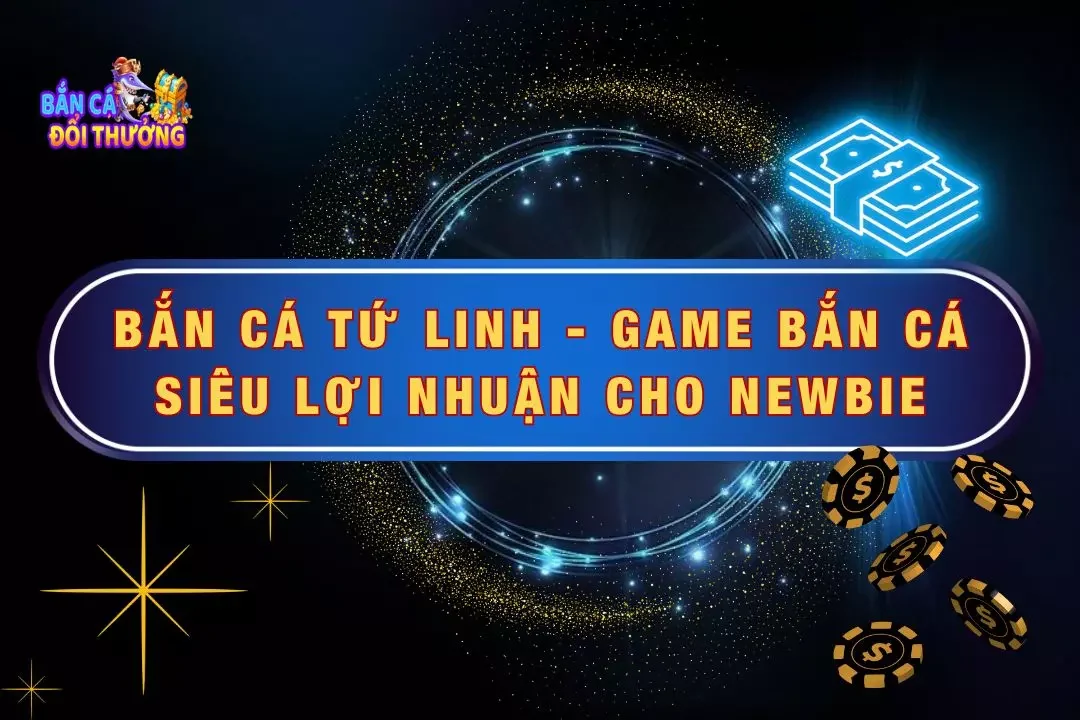 Bắn Cá Tứ Linh - Game Bắn Cá Siêu Lợi Nhuận Cho Newbie