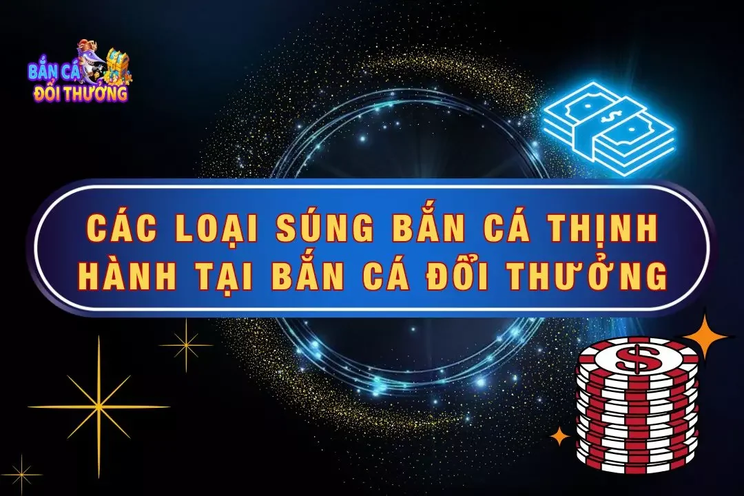 Các Loại Súng Bắn Cá Phổ Biến Tại Bắn Cá Đổi Thưởng