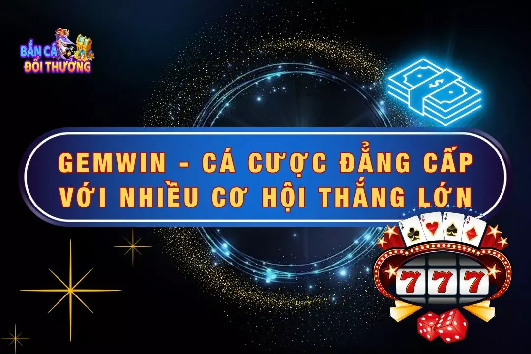 Gemwin - Thế Giới Cá Cược Đẳng Cấp Với Nhiều Thắng Lớn