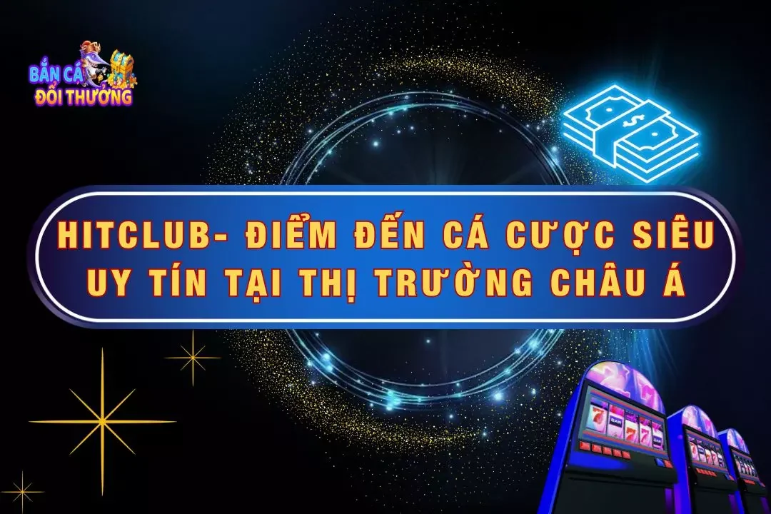 Hitclub - Điểm Đến Cá Cược Siêu Uy Tín Tại Thị Trường Châu Á