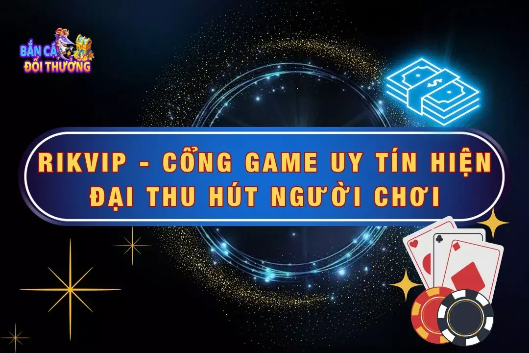 Rikvip - Cổng Game Uy Tín Hiện Đại Thu Hút Người Chơi