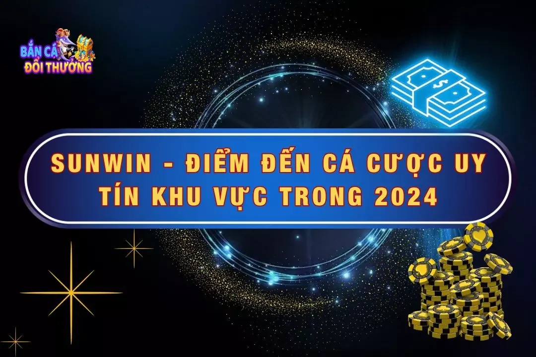 Sunwin - Điểm Đến Cá Cược Uy Tín Khu Vực Trong 2024