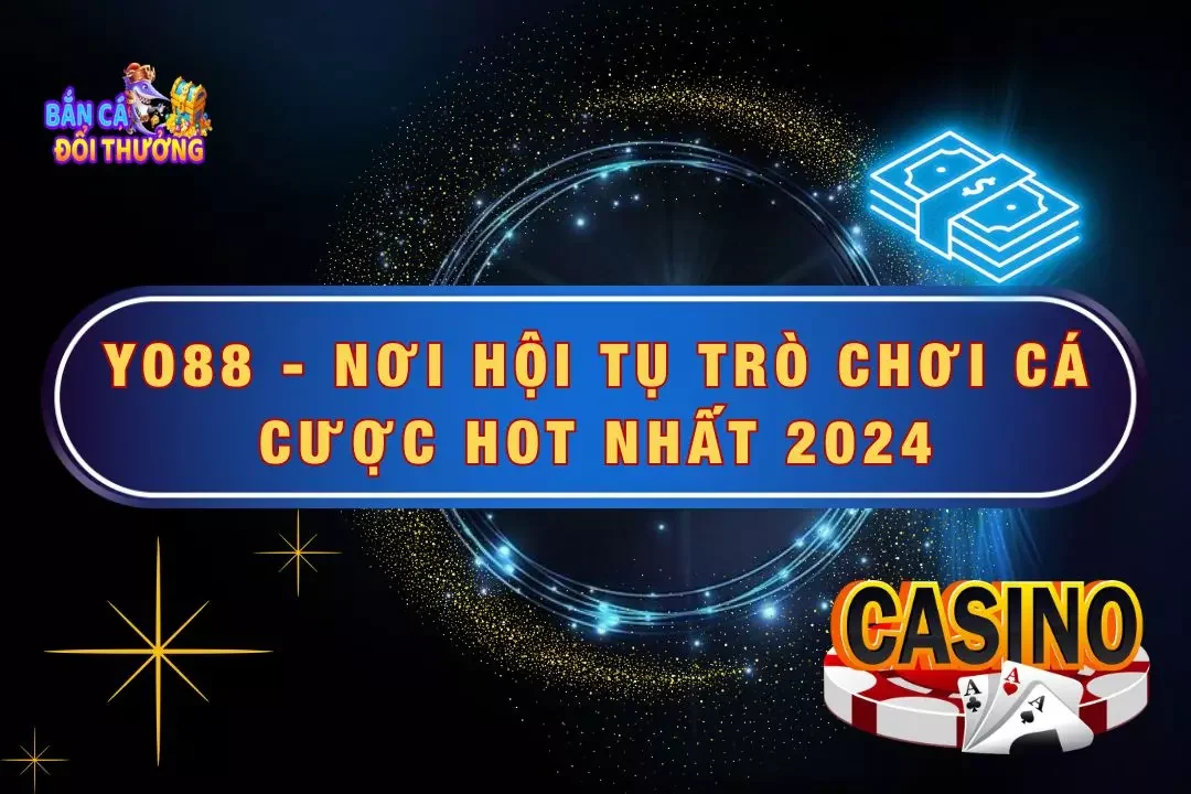 Yo88 - Nơi Hội Tụ Trò Chơi Cá Cược Hot Nhất 2024 Hiện Nay