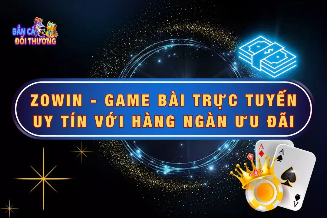 Zowin - Game Bài Trực Tuyến Uy Tín Với Hàng Ngàn Ưu Đãi