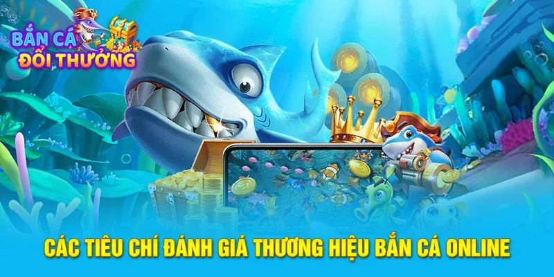 Các tiêu chí đánh giá thương hiệu bắn cá online